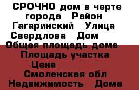 СРОЧНО дом в черте города › Район ­ Гагаринский › Улица ­ Свердлова › Дом ­ 69 › Общая площадь дома ­ 63 › Площадь участка ­ 8 › Цена ­ 1 500 000 - Смоленская обл. Недвижимость » Дома, коттеджи, дачи продажа   